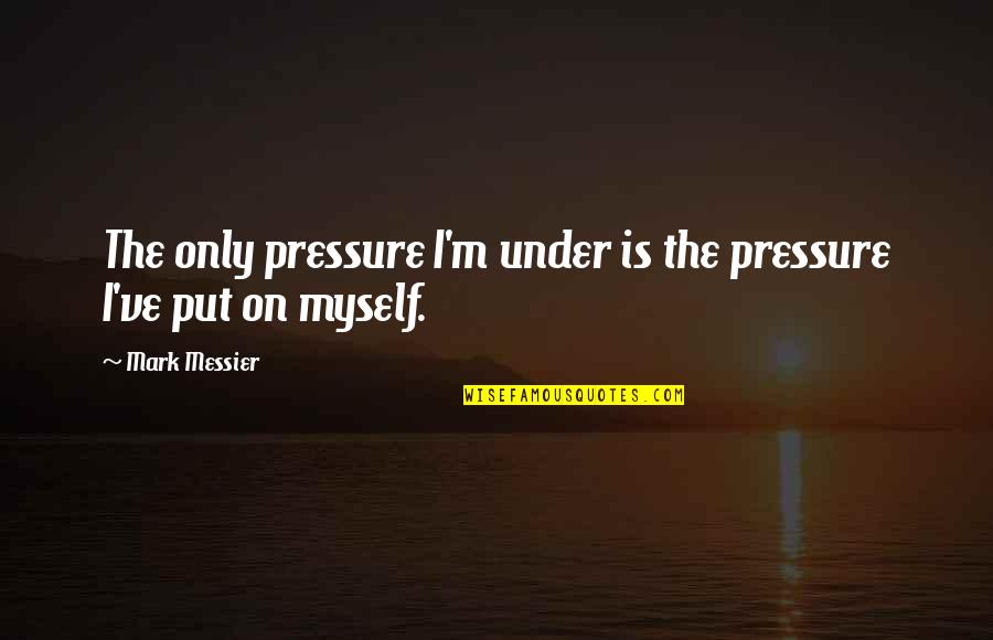 Under Pressure Quotes By Mark Messier: The only pressure I'm under is the pressure