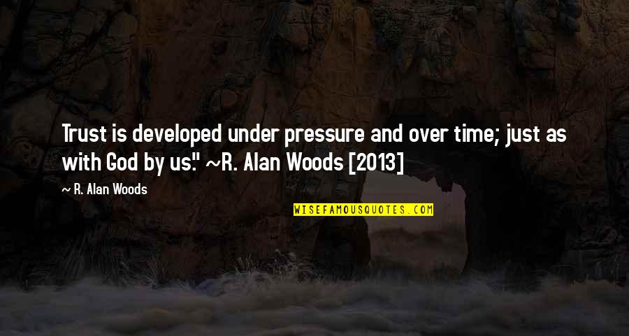 Under Pressure Quotes By R. Alan Woods: Trust is developed under pressure and over time;
