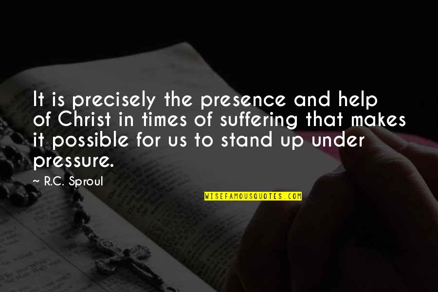 Under Pressure Quotes By R.C. Sproul: It is precisely the presence and help of