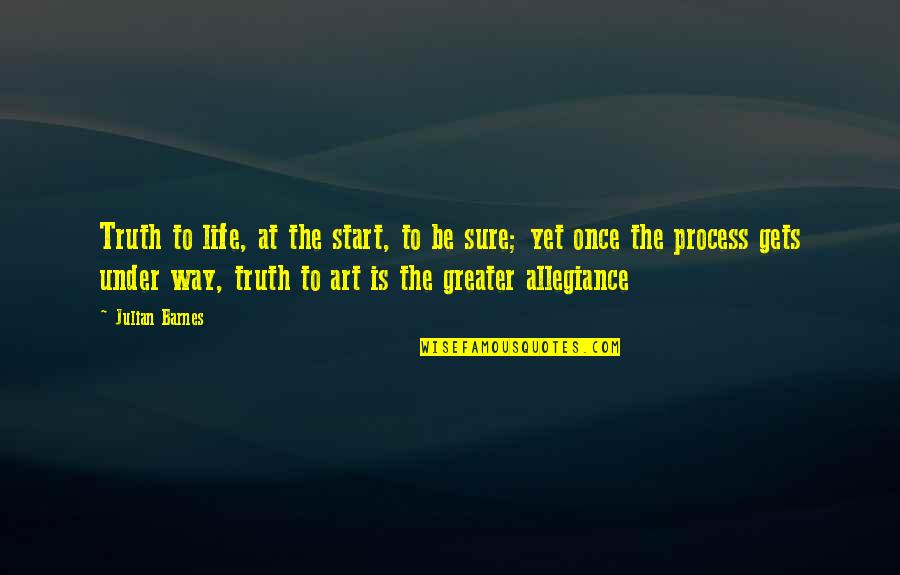 Under Process Quotes By Julian Barnes: Truth to life, at the start, to be