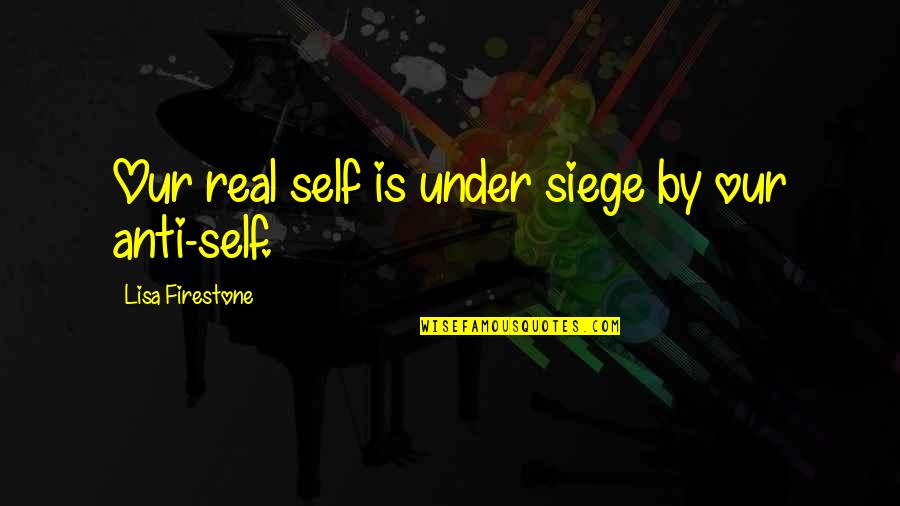 Under Siege Quotes By Lisa Firestone: Our real self is under siege by our