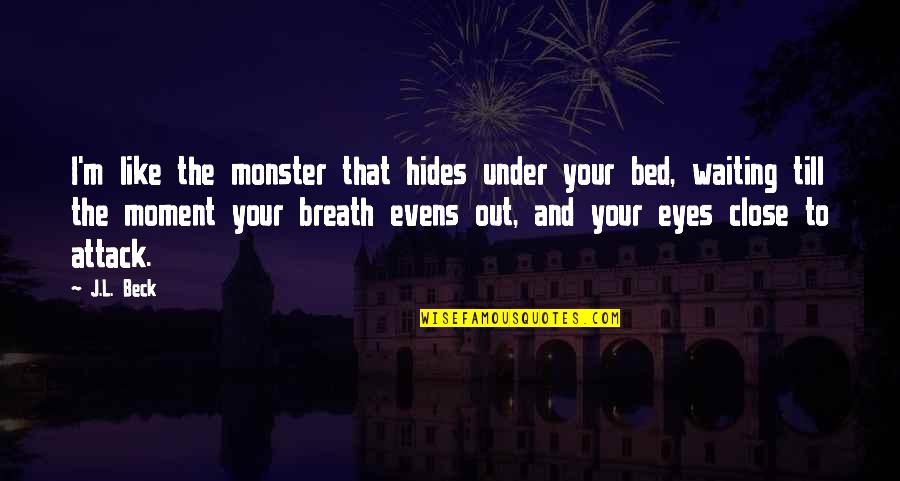 Under The Bed Quotes By J.L. Beck: I'm like the monster that hides under your Under The Bed Quotes By J.L. Beck: I'm like the monster that hides under your