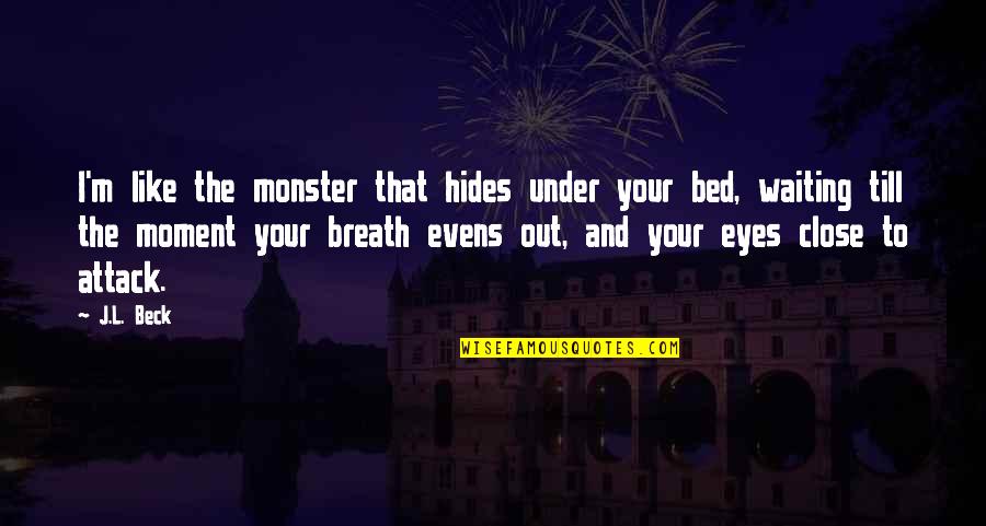 Under The Bed Quotes By J.L. Beck: I'm like the monster that hides under your