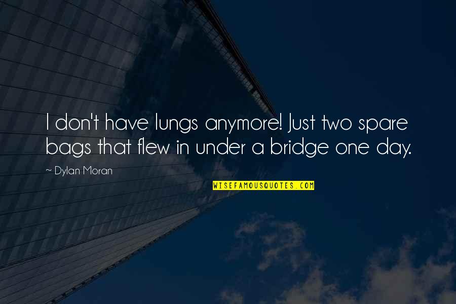 Under The Bridge Quotes By Dylan Moran: I don't have lungs anymore! Just two spare