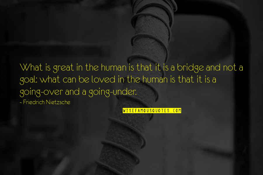 Under The Bridge Quotes By Friedrich Nietzsche: What is great in the human is that