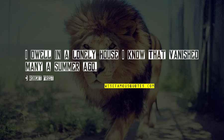 Under The Covers Quotes By Robert Frost: I dwell in a lonely house I know