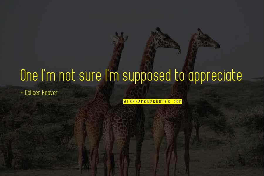 Under The Dome Norrie Quotes By Colleen Hoover: One I'm not sure I'm supposed to appreciate Under The Dome Norrie Quotes By Colleen Hoover: One I'm not sure I'm supposed to appreciate