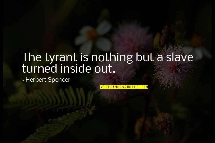 Under The Dome Norrie Quotes By Herbert Spencer: The tyrant is nothing but a slave turned Under The Dome Norrie Quotes By Herbert Spencer: The tyrant is nothing but a slave turned