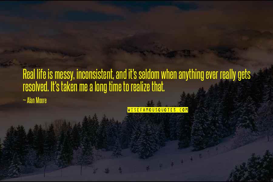 Under The Hood Quotes By Alan Moore: Real life is messy, inconsistent, and it's seldom Under The Hood Quotes By Alan Moore: Real life is messy, inconsistent, and it's seldom