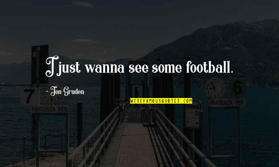 Under The Lion's Paw Quotes By Jon Gruden: I just wanna see some football. Under The Lion's Paw Quotes By Jon Gruden: I just wanna see some football.