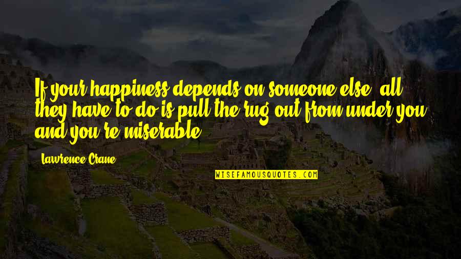Under The Rug Quotes By Lawrence Crane: If your happiness depends on someone else, all Under The Rug Quotes By Lawrence Crane: If your happiness depends on someone else, all