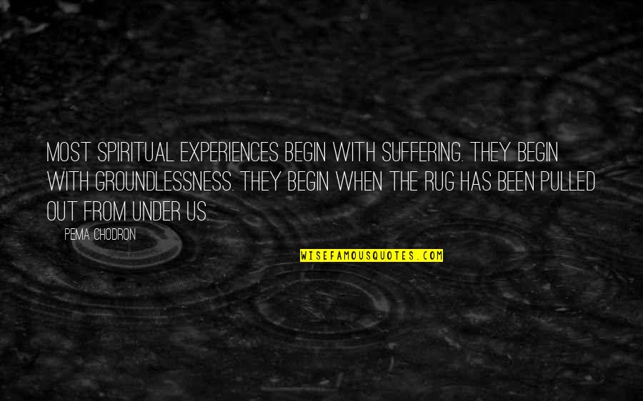 Under The Rug Quotes By Pema Chodron: Most spiritual experiences begin with suffering. They begin