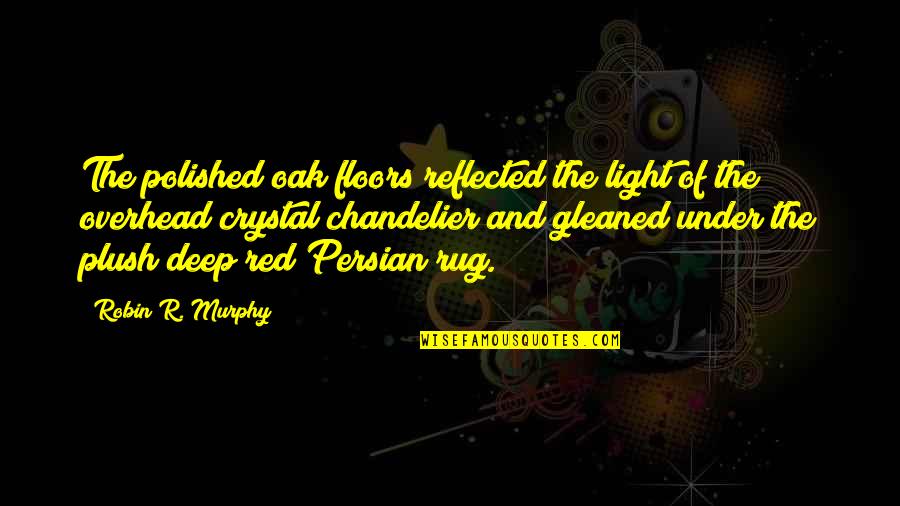 Under The Rug Quotes By Robin R. Murphy: The polished oak floors reflected the light of Under The Rug Quotes By Robin R. Murphy: The polished oak floors reflected the light of