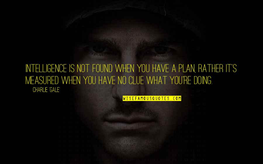 Under The Saya Quotes By Charlie 'Gale': Intelligence is not found when you have a