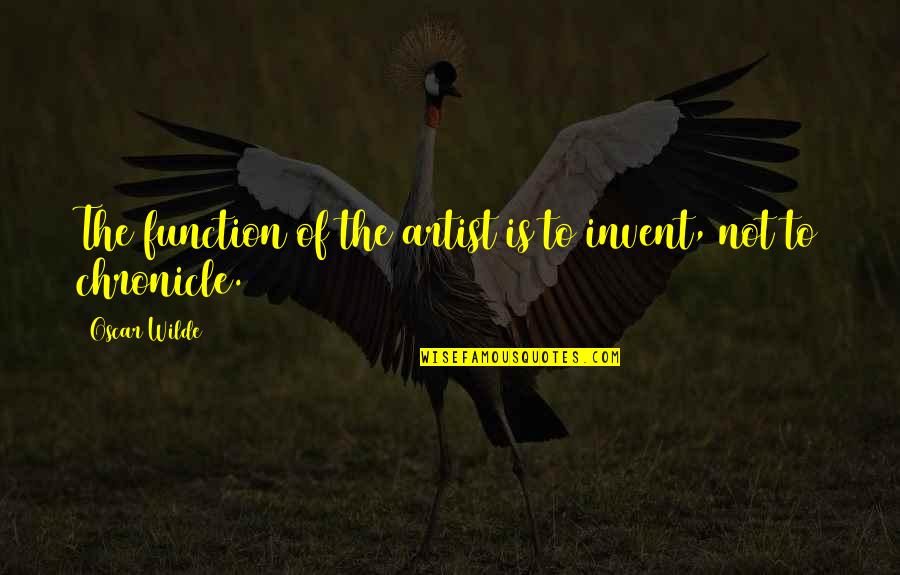 Under The Saya Quotes By Oscar Wilde: The function of the artist is to invent,