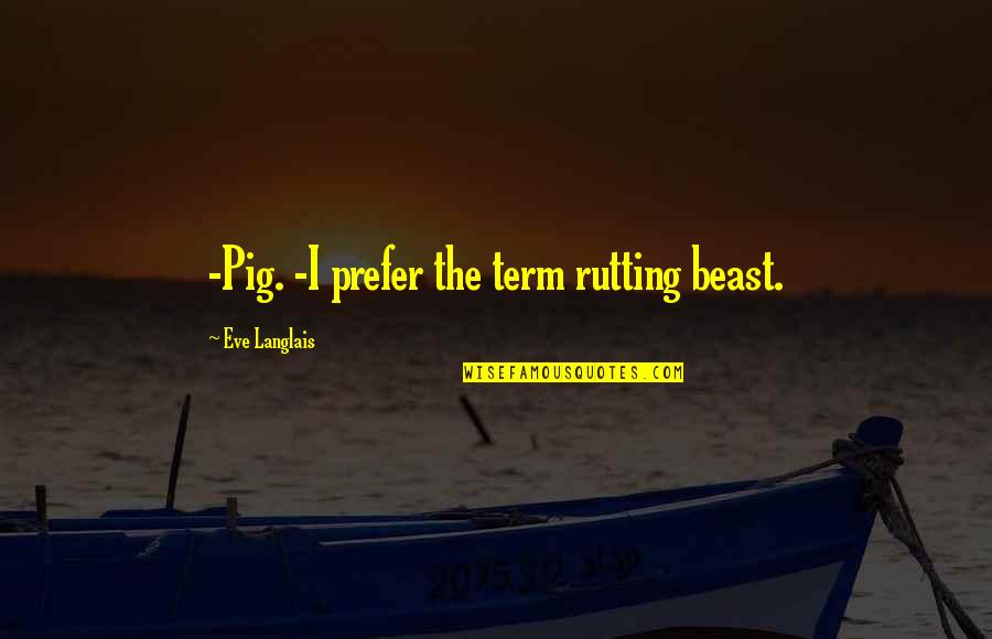 Under The Sea Inspirational Quotes By Eve Langlais: -Pig. -I prefer the term rutting beast.