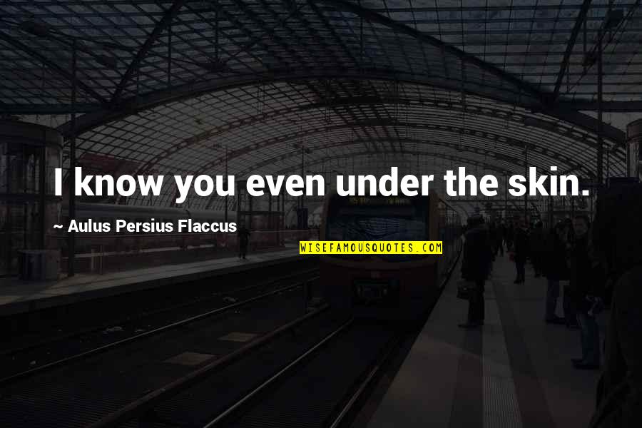 Under The Skin Quotes By Aulus Persius Flaccus: I know you even under the skin.