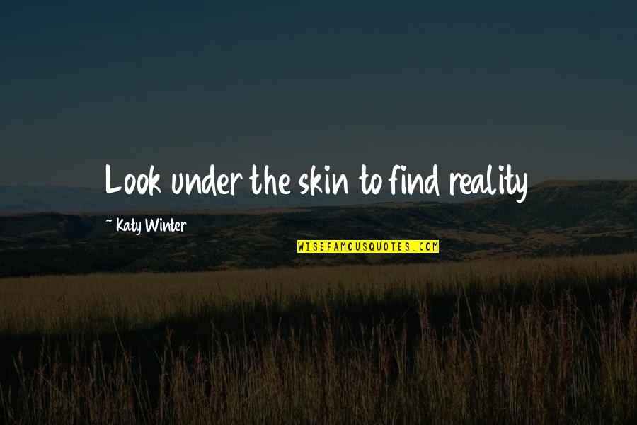 Under The Skin Quotes By Katy Winter: Look under the skin to find reality