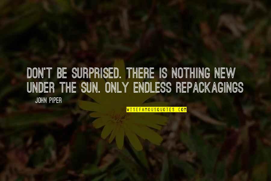Under The Sun Quotes By John Piper: Don't be surprised. There is nothing new under