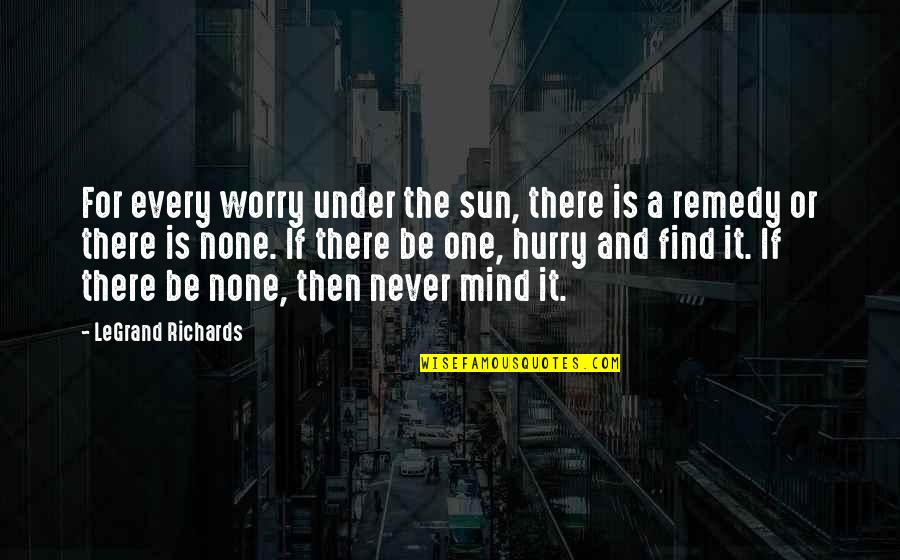 Under The Sun Quotes By LeGrand Richards: For every worry under the sun, there is