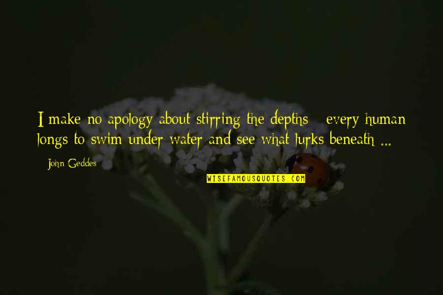 Under The Water Quotes By John Geddes: I make no apology about stirring the depths Under The Water Quotes By John Geddes: I make no apology about stirring the depths