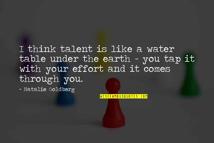 Under The Water Quotes By Natalie Goldberg: I think talent is like a water table Under The Water Quotes By Natalie Goldberg: I think talent is like a water table