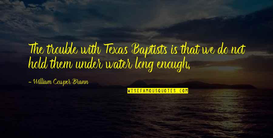 Under The Water Quotes By William Cowper Brann: The trouble with Texas Baptists is that we Under The Water Quotes By William Cowper Brann: The trouble with Texas Baptists is that we