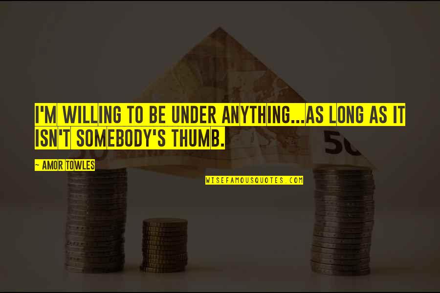 Under Thumb Quotes By Amor Towles: I'm willing to be under anything...as long as