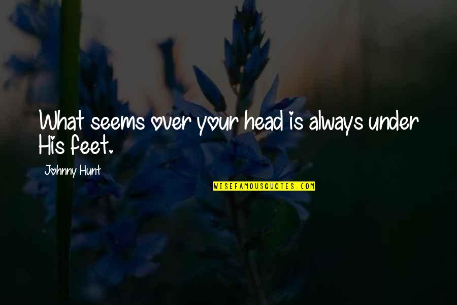 Under Your Feet Quotes By Johnny Hunt: What seems over your head is always under