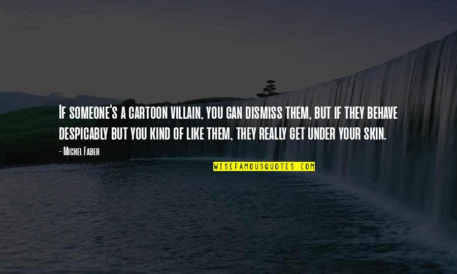 Under Your Skin Quotes By Michel Faber: If someone's a cartoon villain, you can dismiss Under Your Skin Quotes By Michel Faber: If someone's a cartoon villain, you can dismiss