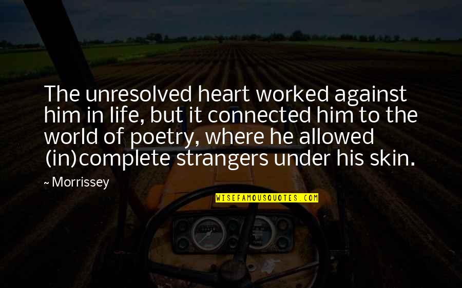 Under Your Skin Quotes By Morrissey: The unresolved heart worked against him in life, Under Your Skin Quotes By Morrissey: The unresolved heart worked against him in life,