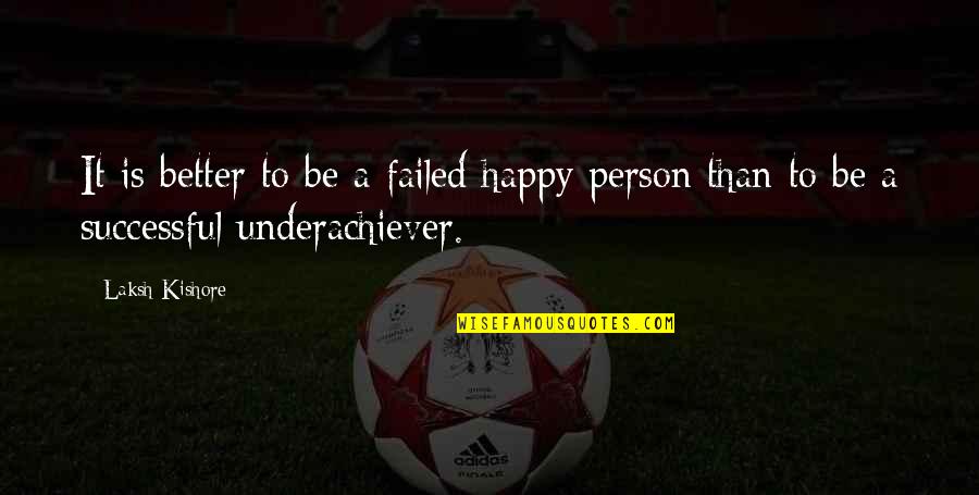 Underachiever Quotes By Laksh Kishore: It is better to be a failed happy