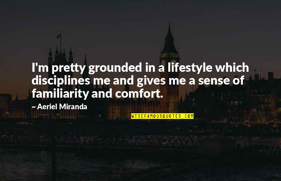 Underachievers Quotes By Aeriel Miranda: I'm pretty grounded in a lifestyle which disciplines