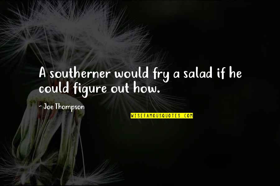 Underbelly Quotes By Joe Thompson: A southerner would fry a salad if he