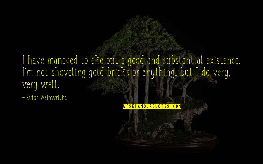 Underberg Kessler Quotes By Rufus Wainwright: I have managed to eke out a good Underberg Kessler Quotes By Rufus Wainwright: I have managed to eke out a good