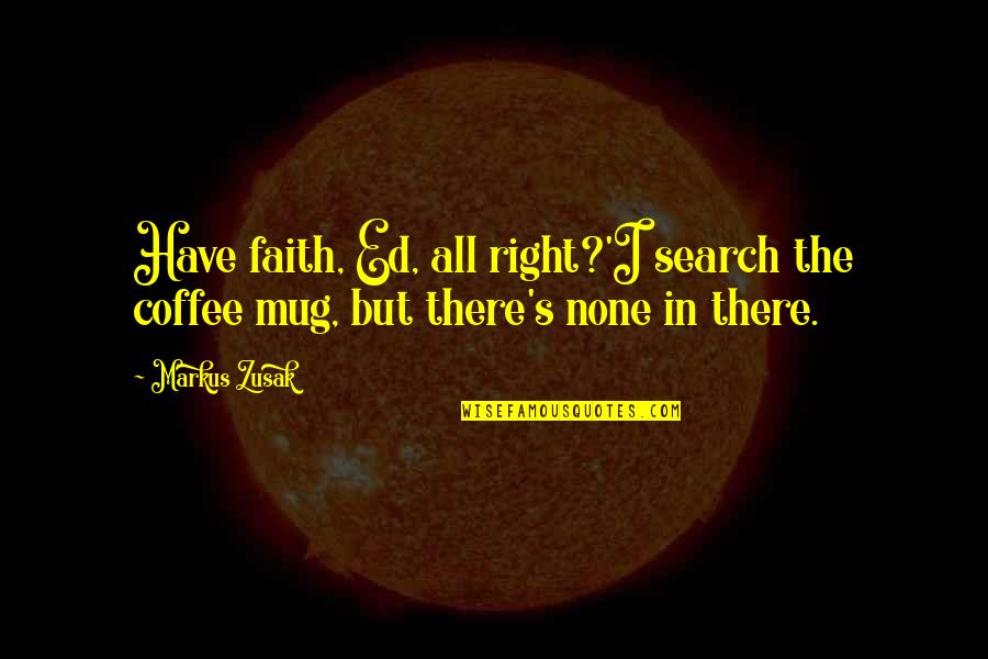 Underclassman Kelly Hu Quotes By Markus Zusak: Have faith, Ed, all right?'I search the coffee