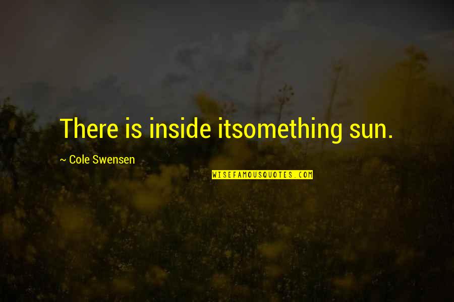 Underclassmen In Nba Quotes By Cole Swensen: There is inside itsomething sun. Underclassmen In Nba Quotes By Cole Swensen: There is inside itsomething sun.