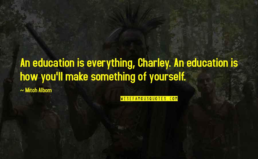 Underclassmen In Nba Quotes By Mitch Albom: An education is everything, Charley. An education is Underclassmen In Nba Quotes By Mitch Albom: An education is everything, Charley. An education is