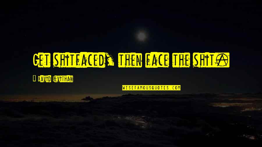 Underclothes From 20 Quotes By David Levithan: Get shitfaced, then face the shit. Underclothes From 20 Quotes By David Levithan: Get shitfaced, then face the shit.