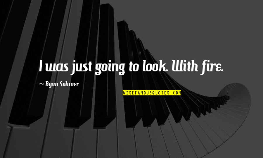 Undercover Intelligence Quotes By Ryan Sohmer: I was just going to look. With fire. Undercover Intelligence Quotes By Ryan Sohmer: I was just going to look. With fire.