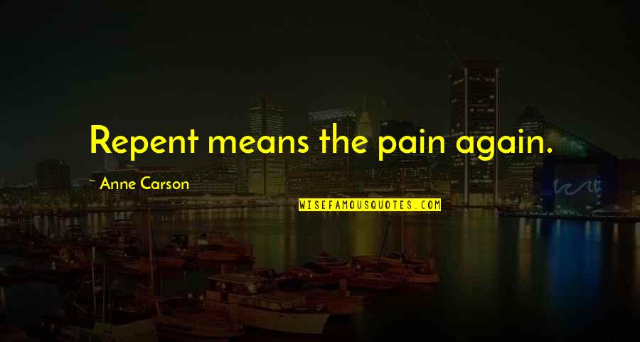 Undercurrent Quotes By Anne Carson: Repent means the pain again.