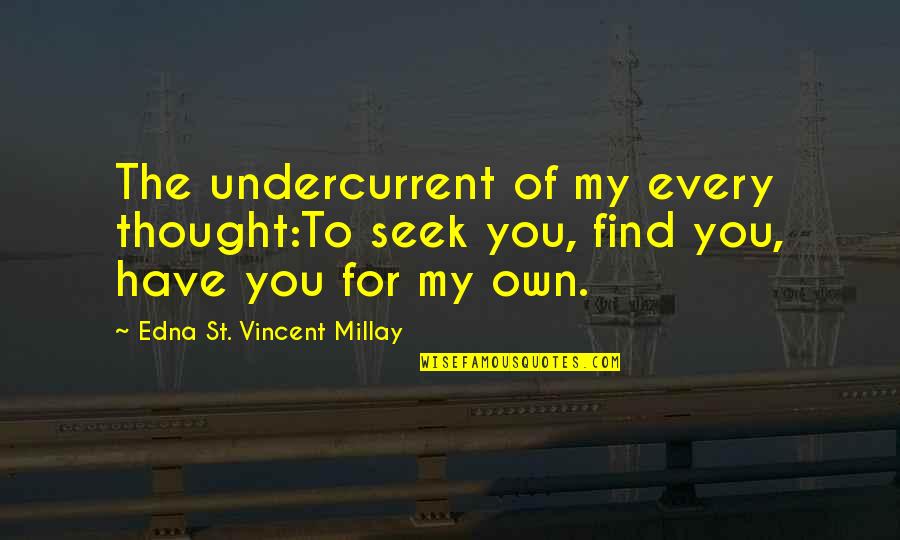 Undercurrent Quotes By Edna St. Vincent Millay: The undercurrent of my every thought:To seek you,