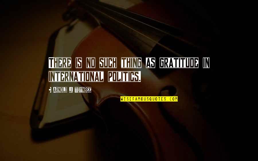 Underdemeciated Quote Quotes By Arnold J. Toynbee: There is no such thing as gratitude in Underdemeciated Quote Quotes By Arnold J. Toynbee: There is no such thing as gratitude in
