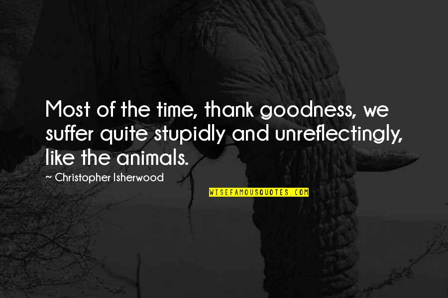 Underdemeciated Quotes By Christopher Isherwood: Most of the time, thank goodness, we suffer Underdemeciated Quotes By Christopher Isherwood: Most of the time, thank goodness, we suffer