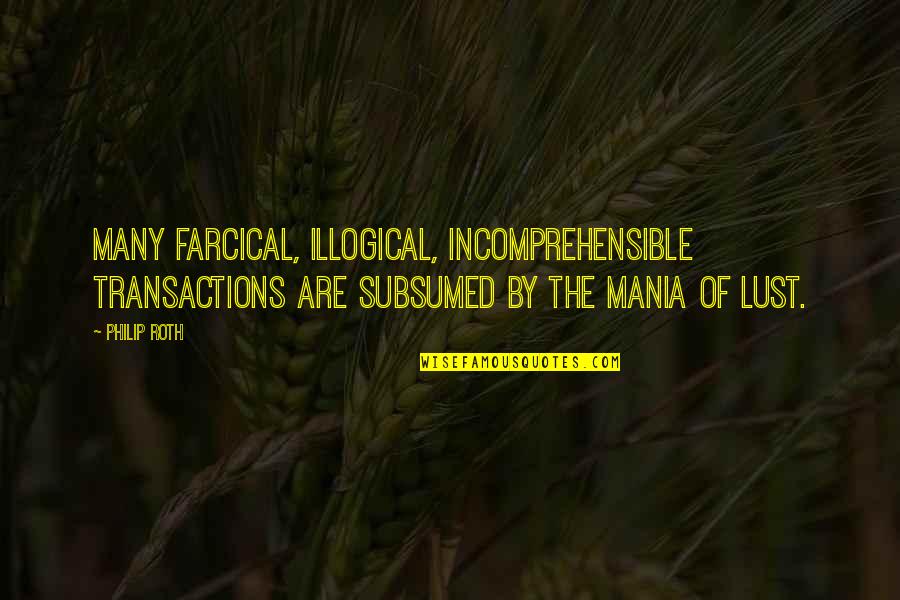Underdemeciated Quotes By Philip Roth: Many farcical, illogical, incomprehensible transactions are subsumed by Underdemeciated Quotes By Philip Roth: Many farcical, illogical, incomprehensible transactions are subsumed by