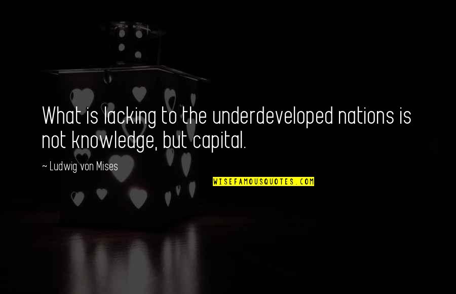 Underdeveloped Quotes By Ludwig Von Mises: What is lacking to the underdeveloped nations is