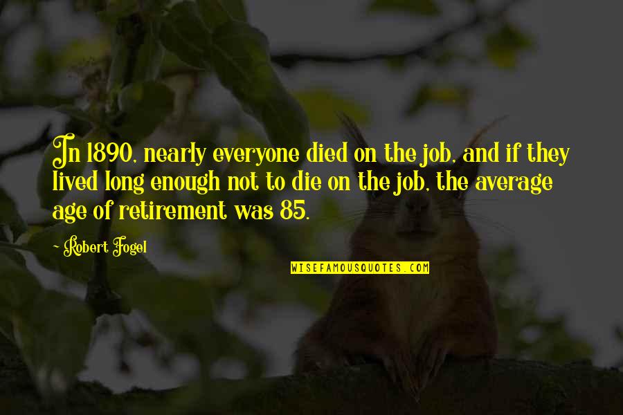 Underdiagnosed Quotes By Robert Fogel: In 1890, nearly everyone died on the job,