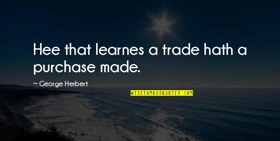 Underdo Quotes By George Herbert: Hee that learnes a trade hath a purchase