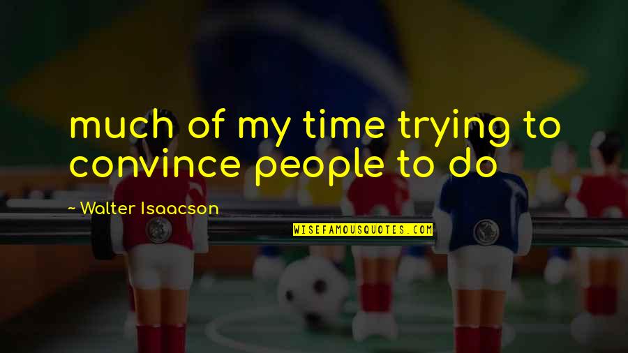 Underdogs In Football Quotes By Walter Isaacson: much of my time trying to convince people