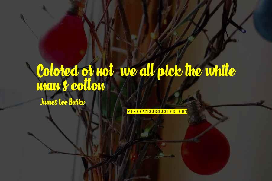 Underdressing Quotes By James Lee Burke: Colored or not, we all pick the white